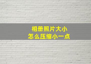 相册照片大小怎么压缩小一点