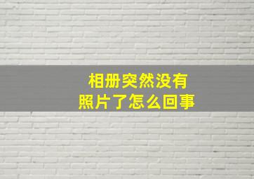 相册突然没有照片了怎么回事