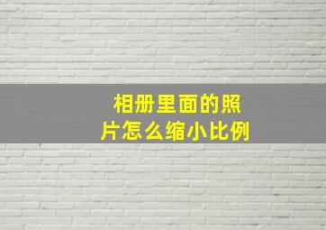 相册里面的照片怎么缩小比例