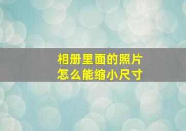 相册里面的照片怎么能缩小尺寸