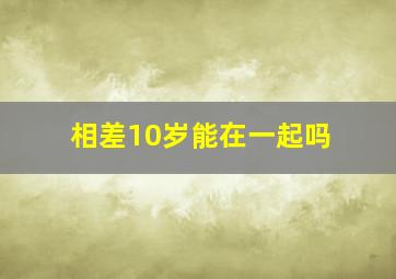 相差10岁能在一起吗