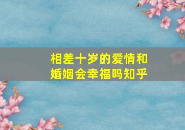 相差十岁的爱情和婚姻会幸福吗知乎