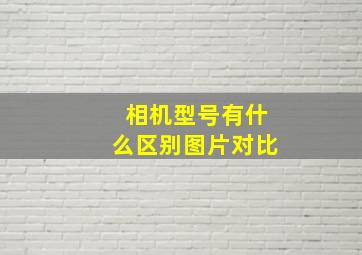 相机型号有什么区别图片对比