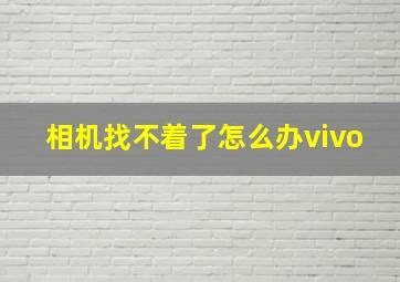 相机找不着了怎么办vivo