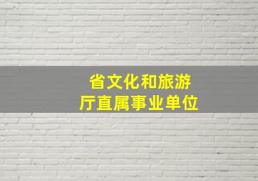 省文化和旅游厅直属事业单位