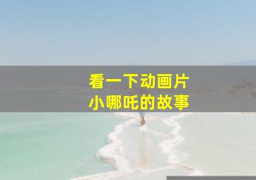 看一下动画片小哪吒的故事