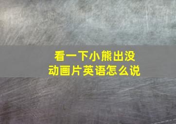 看一下小熊出没动画片英语怎么说