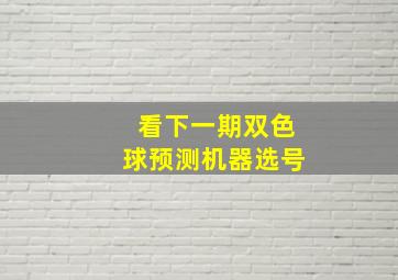 看下一期双色球预测机器选号