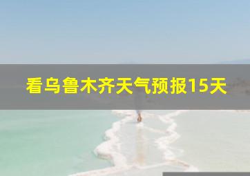 看乌鲁木齐天气预报15天