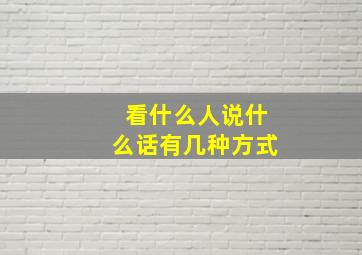 看什么人说什么话有几种方式