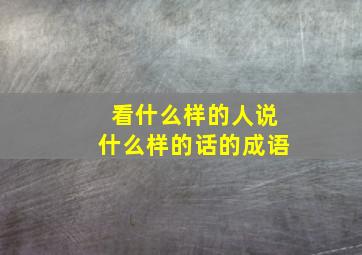 看什么样的人说什么样的话的成语