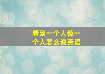 看到一个人像一个人怎么说英语