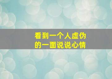 看到一个人虚伪的一面说说心情