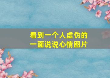 看到一个人虚伪的一面说说心情图片