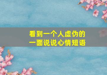 看到一个人虚伪的一面说说心情短语