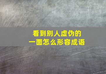 看到别人虚伪的一面怎么形容成语