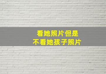 看她照片但是不看她孩子照片