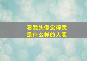 看我头像觉得我是什么样的人呢