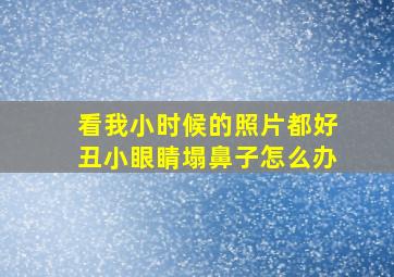 看我小时候的照片都好丑小眼睛塌鼻子怎么办