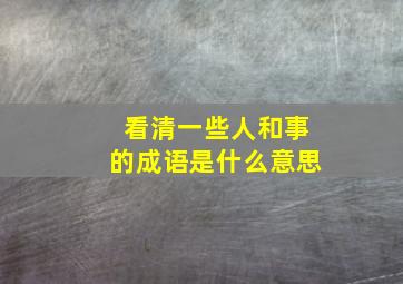 看清一些人和事的成语是什么意思