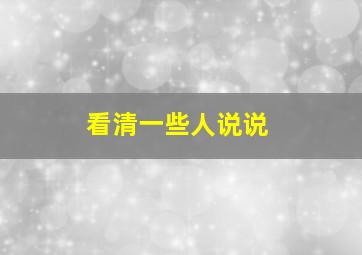 看清一些人说说