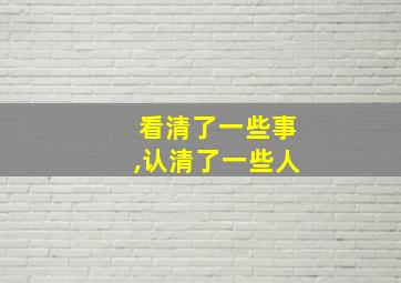 看清了一些事,认清了一些人