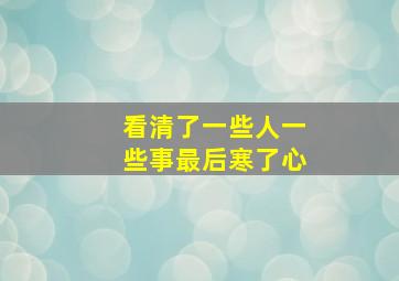 看清了一些人一些事最后寒了心