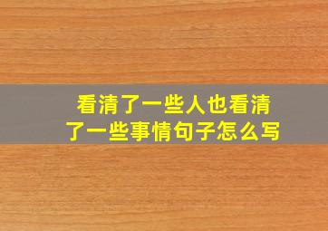 看清了一些人也看清了一些事情句子怎么写