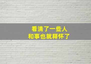 看清了一些人和事也就释怀了