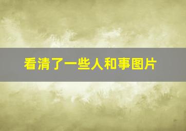 看清了一些人和事图片