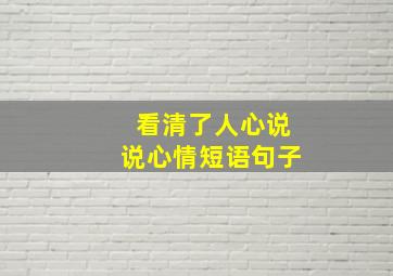 看清了人心说说心情短语句子