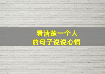 看清楚一个人的句子说说心情