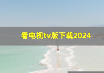 看电视tv版下载2024