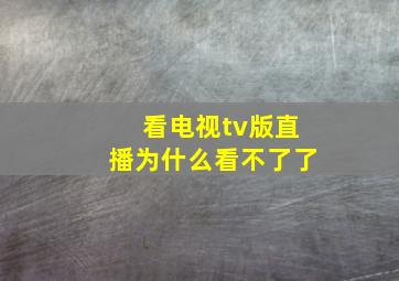 看电视tv版直播为什么看不了了