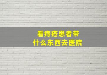 看痔疮患者带什么东西去医院