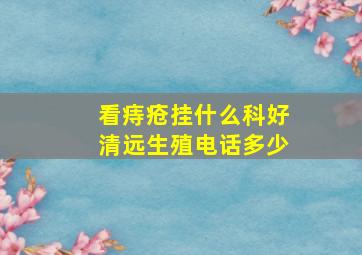 看痔疮挂什么科好清远生殖电话多少