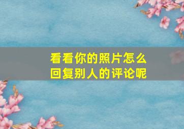 看看你的照片怎么回复别人的评论呢