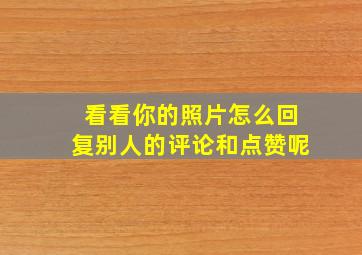 看看你的照片怎么回复别人的评论和点赞呢