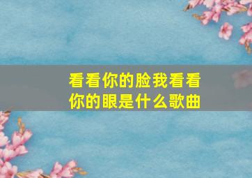 看看你的脸我看看你的眼是什么歌曲