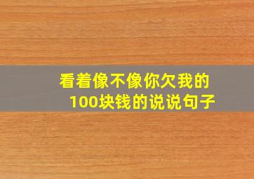 看着像不像你欠我的100块钱的说说句子