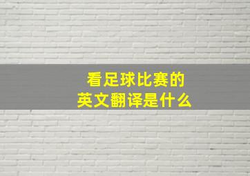 看足球比赛的英文翻译是什么