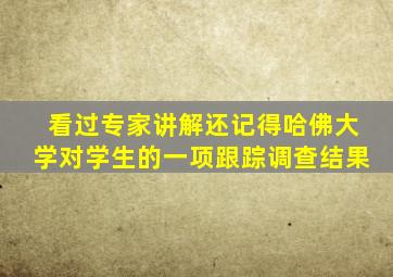 看过专家讲解还记得哈佛大学对学生的一项跟踪调查结果