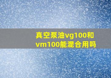 真空泵油vg100和vm100能混合用吗