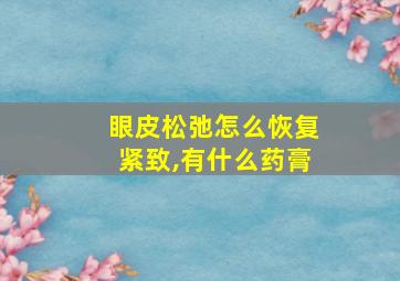 眼皮松弛怎么恢复紧致,有什么药膏