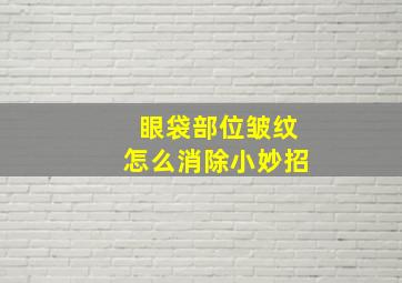 眼袋部位皱纹怎么消除小妙招