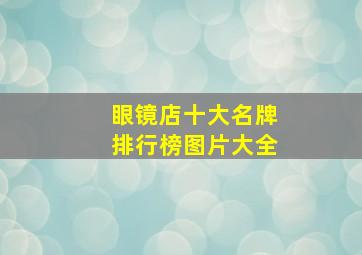 眼镜店十大名牌排行榜图片大全