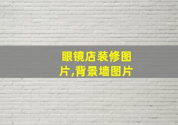 眼镜店装修图片,背景墙图片