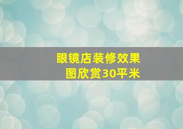 眼镜店装修效果图欣赏30平米