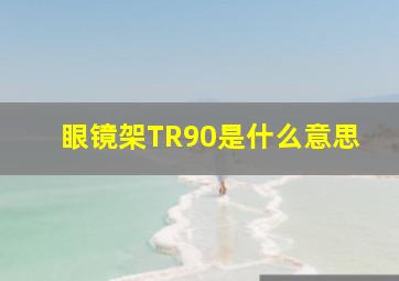 眼镜架TR90是什么意思