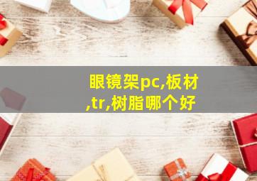 眼镜架pc,板材,tr,树脂哪个好